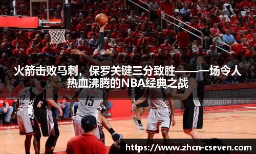 火箭击败马刺，保罗关键三分致胜——一场令人热血沸腾的NBA经典之战
